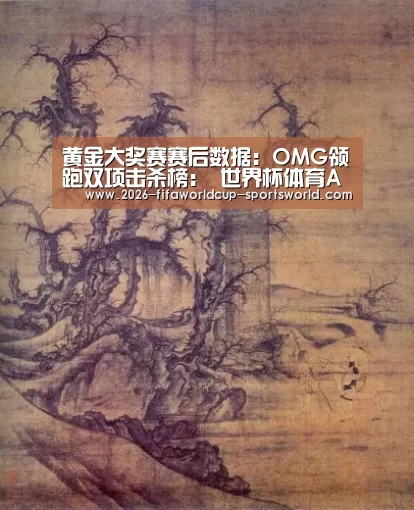 黄金大奖赛赛后数据:OMG领跑双项击杀榜: 世界杯体育APP(图2) FIFA World Cup