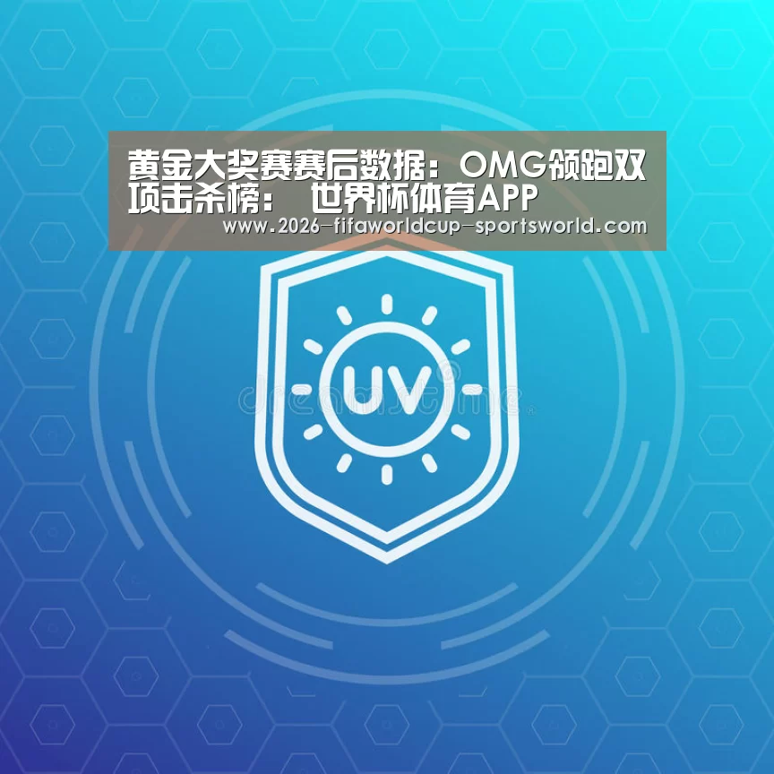 黄金大奖赛赛后数据:OMG领跑双项击杀榜: 世界杯体育APP(图1) 世界杯热门赛事