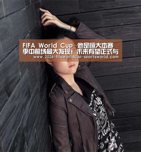 FIFA World Cup-他是恒大本赛季中前场最大发现!未来有望正式与球队完成签约(图2) FIFA World Cup